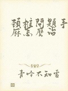 颈椎问题手麻脚麻怎么治