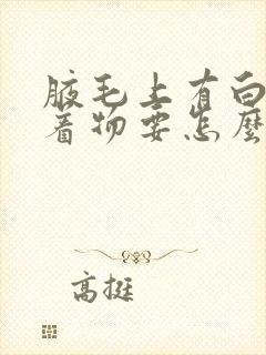 腋毛上有白色附着物要怎么才能弄掉