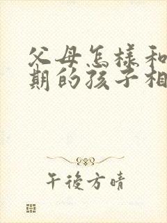 父母怎样和叛逆期的孩子相处