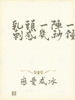 乳头一阵一阵针刺感几秒钟