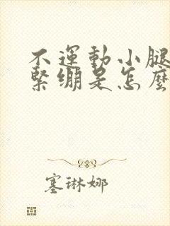 不运动小腿僵硬紧绷是怎么回事