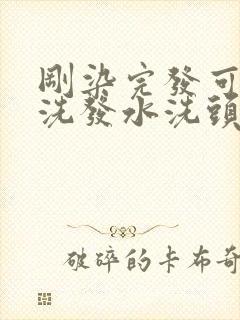 刚染完发可以用洗发水洗头吗