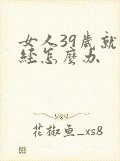 女人39岁就闭经怎么办