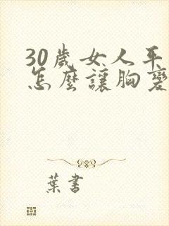 30岁女人平胸怎么让胸变大