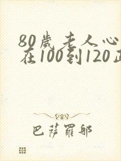 80岁老人心率在100到120正常吗