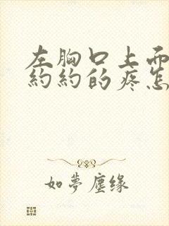 左胸口上面隐隐约约的疼怎么回事