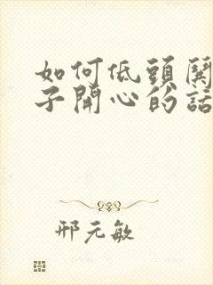 如何低头哄女孩子开心的话