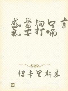 感觉胸口有一股气要打嗝