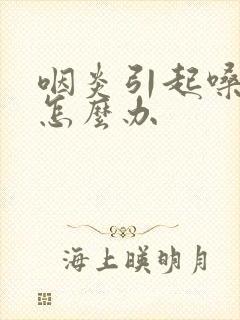 咽炎引起嗓子哑怎么办