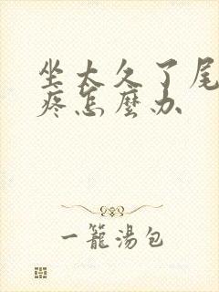 坐太久了尾椎骨疼怎么办封面