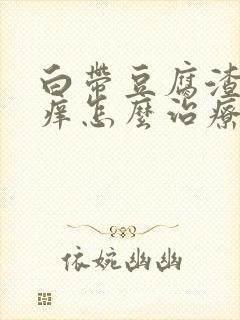 白带豆腐渣阴道痒怎么治疗封面