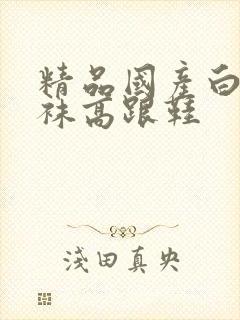 精品国产白色丝袜高跟鞋封面