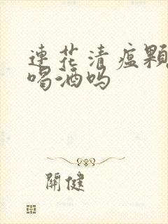 连花清瘟颗粒能喝酒吗