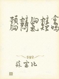 颈椎胸椎会引起胸闷气短吗