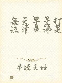 每天早晨打喷嚏流清鼻涕是怎么回事