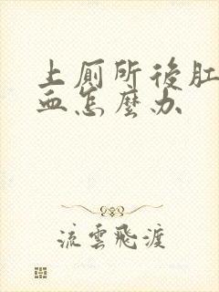 上厕所后肛门出血怎么办