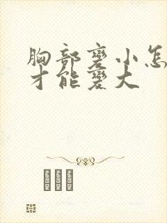 胸部变小怎么做才能变大