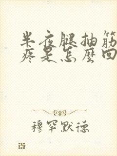 半夜腿抽筋特别疼是怎么回事