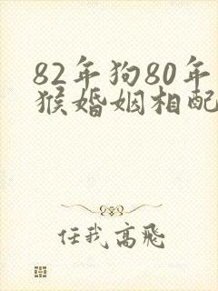 82年狗80年猴婚姻相配