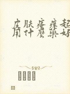 皮肤瘙痒起疙瘩用什么药好