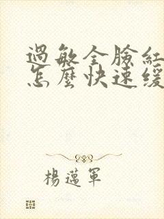 过敏全脸红肿痒怎么快速缓解