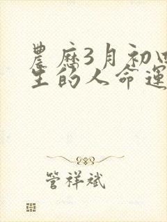 农历3月初四出生的人命运