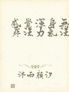 感觉浑身无力头疼没力气没精神又困