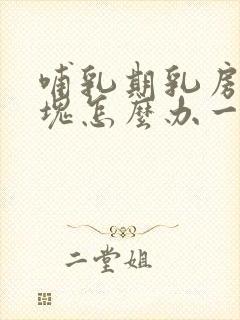 哺乳期乳房有硬块怎么办一按就疼