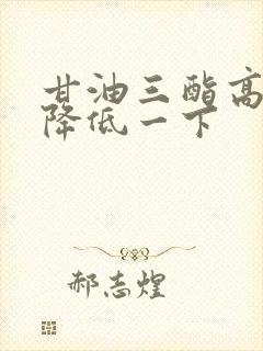 甘油三酯高怎样降低一下