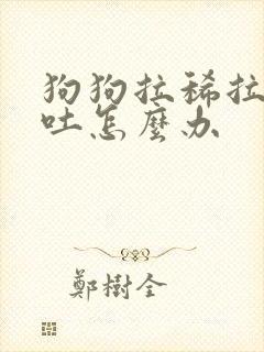 狗狗拉稀拉血呕吐怎么办