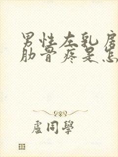 男性左乳房下面肋骨疼是怎么回事