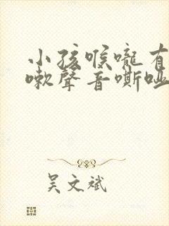 小孩喉咙有痰咳嗽声音嘶哑怎么回事封面