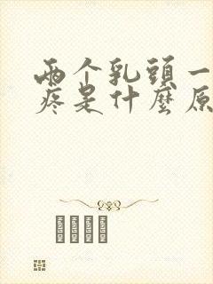 两个乳头一碰就疼是什么原因