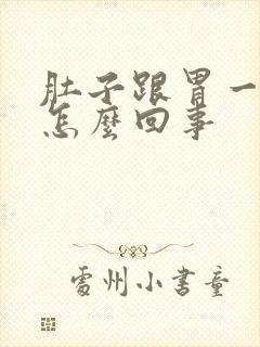 肚子跟胃一起疼怎么回事