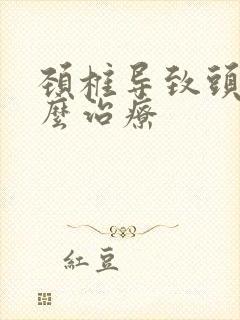 颈椎导致头疼怎么治疗