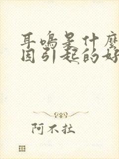 耳鸣是什么原因因引起的好