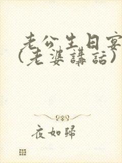 老公生日宴致辞(老婆讲话)