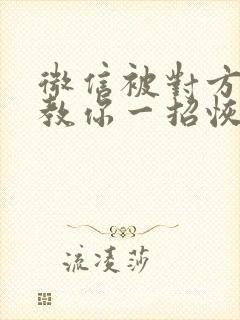 微信被对方拉黑教你一招恢复好友