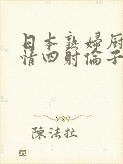 日本熟妇厨房激情四射伦子