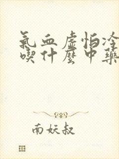 气血虚怕冷的人吃什么中药好