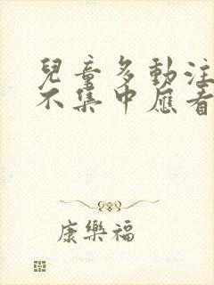 儿童多动注意力不集中应看什么科