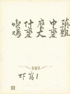 吃什么中药能让鸡变大变粗变长