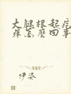 大腿根起疙瘩很痒怎么回事