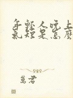 年轻人晚上胸闷气短是怎么回事