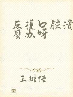 反复口腔溃烂怎么办呀