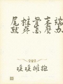 尾椎骨末端一坐就疼怎么办