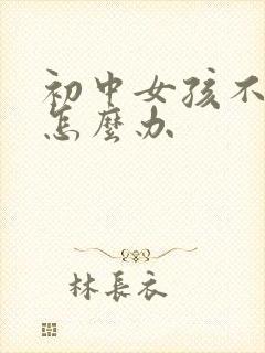 初中女孩不上学怎么办