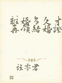 离婚多久才可以再领结婚证