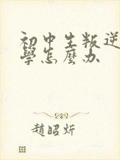 初中生叛逆期厌学怎么办