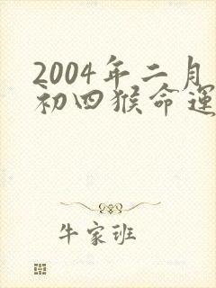 2004年二月初四猴命运好不好